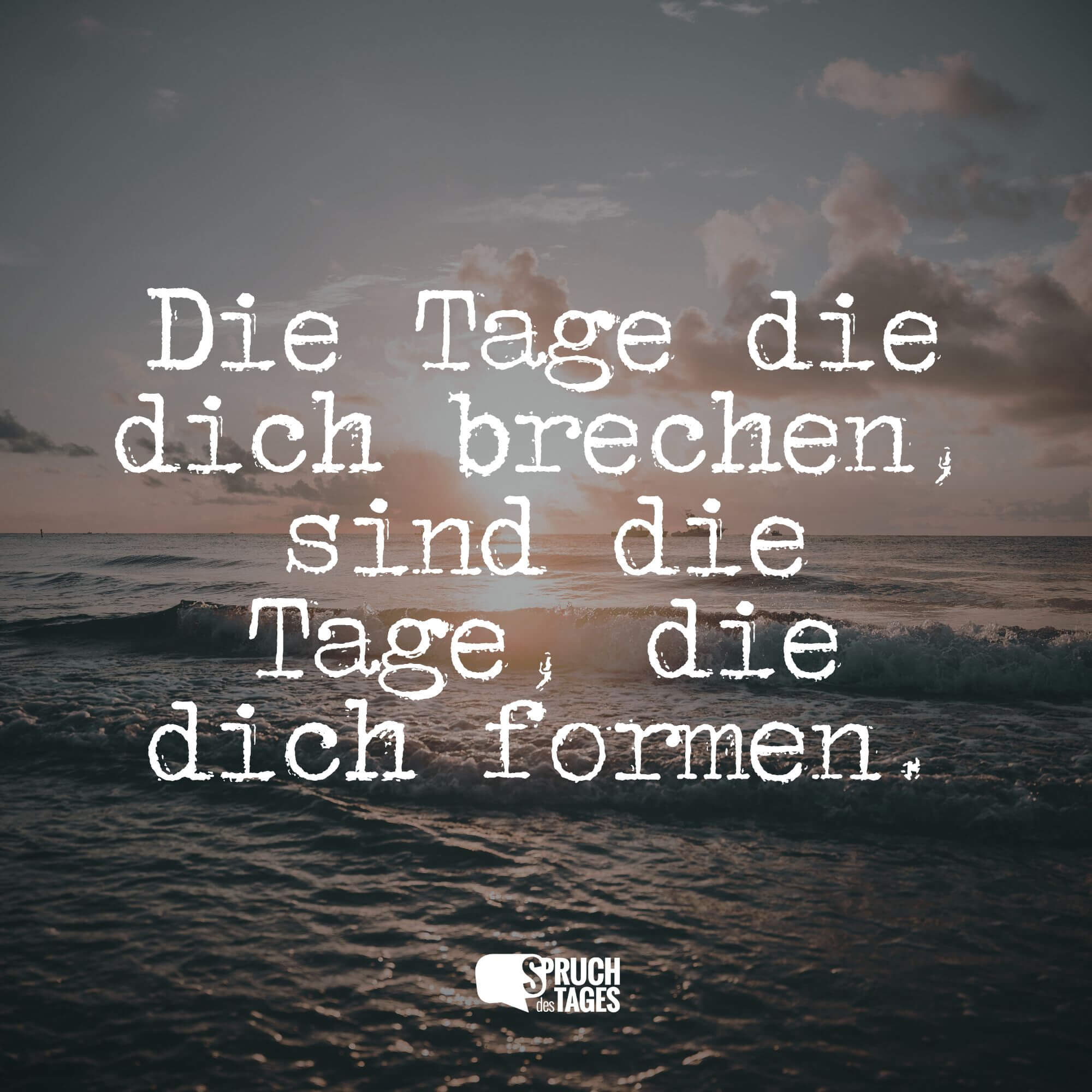 Die Tage die dich brechen, sind die Tage, die dich formen.