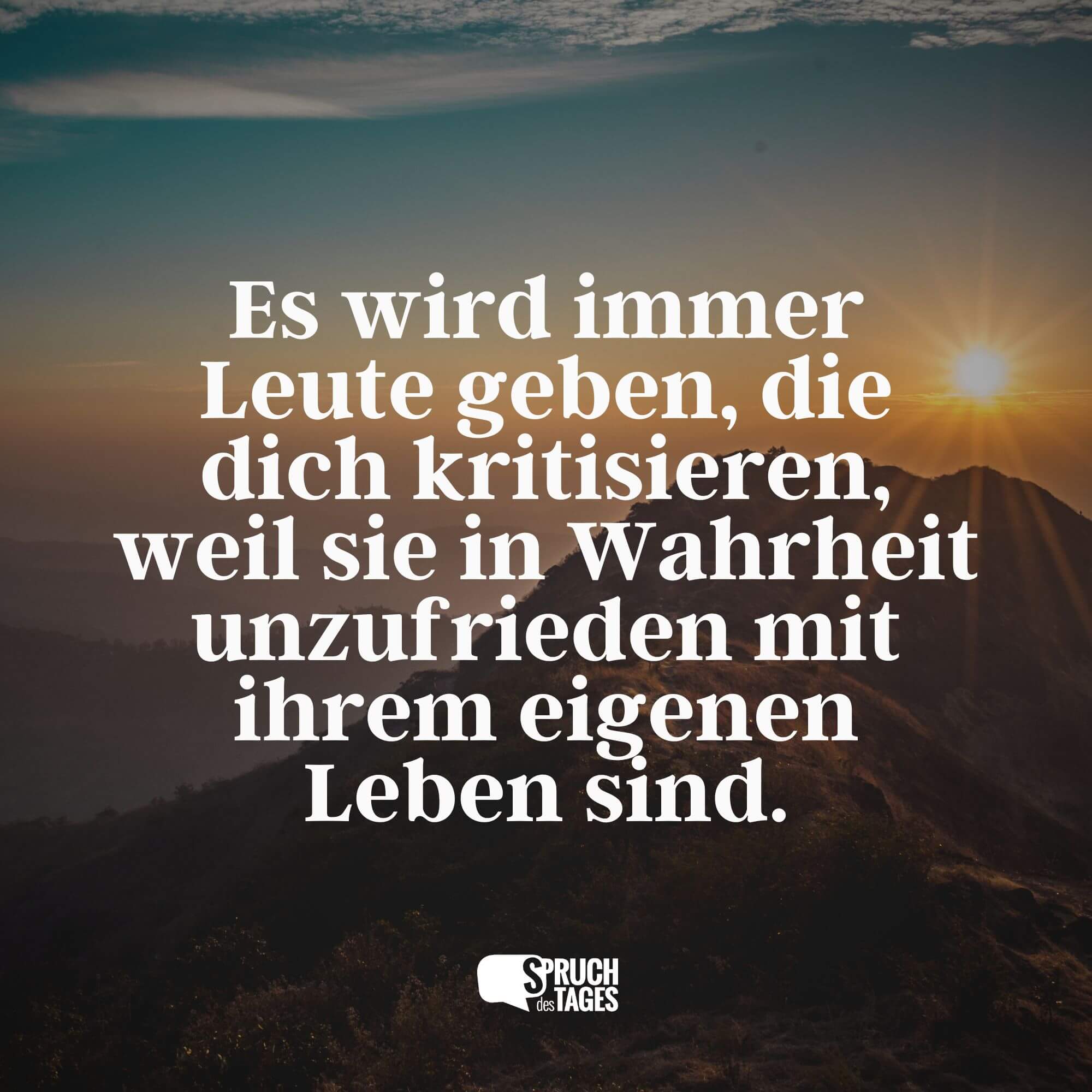 Es wird immer Leute geben, die dich kritisieren, weil sie in Wahrheit unzufrieden mit ihrem eigenen Leben sind.