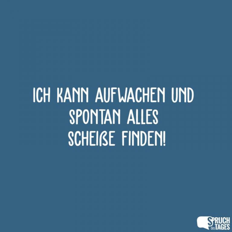 Ich Kann Aufwachen Und Spontan Alles Scheiße Finden Spruch Des Tages 