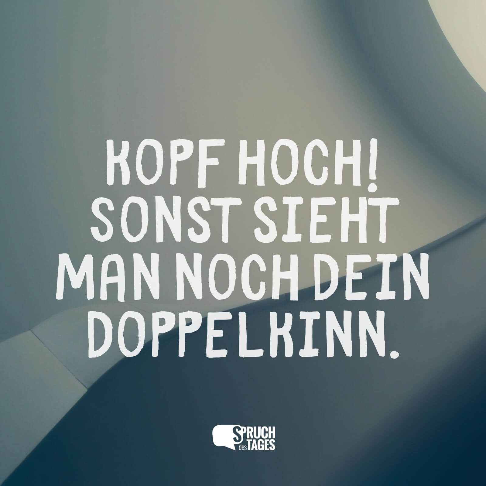 Kopf hoch! Sonst sieht man noch dein Doppelkinn.