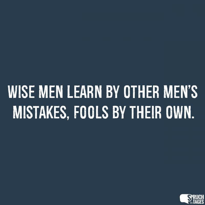 Wise men learn by other men’s mistakes, fools by their own. | Spruch ...